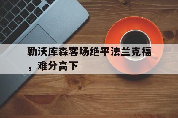 AYX SPORTS-勒沃库森对法兰克福历史战绩